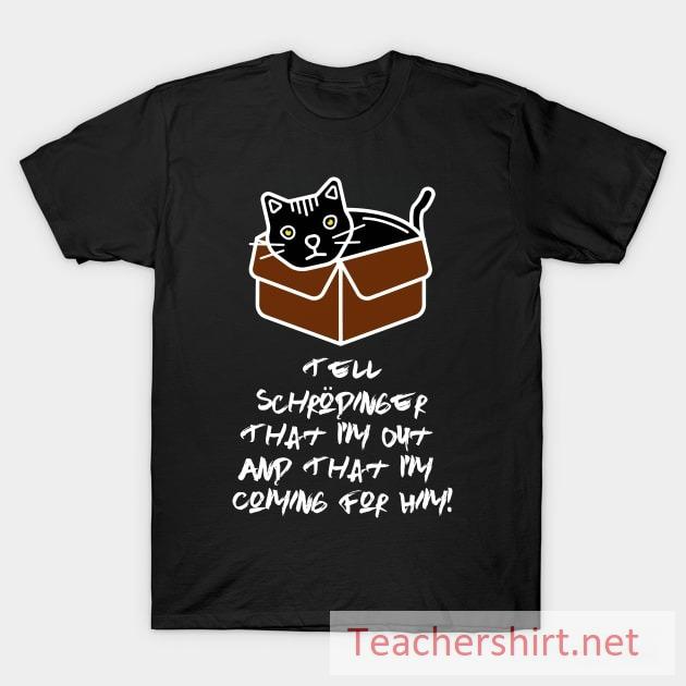 Tell Schrodinger That I'm Out & That I'm Coming For Him! T-Shirt Tell-Schrodinger-That-Im-Out-That-Im-Coming-For-Him-T-Shirt
